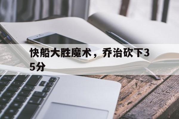 开云体育登录-快船大胜魔术,乔治砍下35分的简单介绍